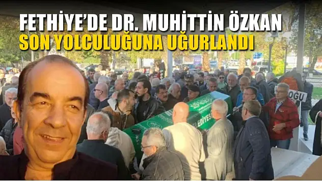 Fethiye'de Dr. Muhittin Özkan son yolculuğuna uğurlandı