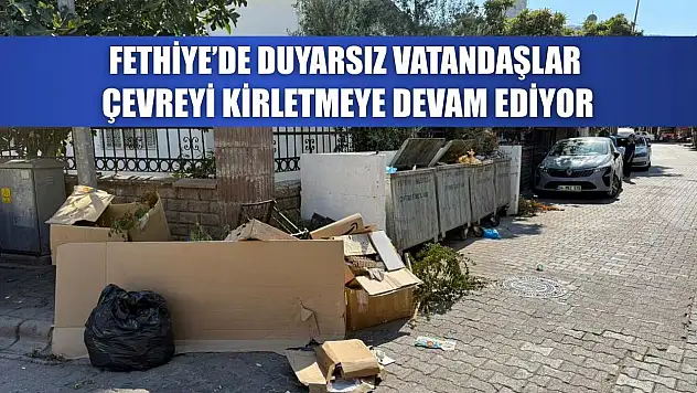 Fethiye'de Duyarsız Vatandaşlar Çevreyi Kirletmeye Devam Ediyor