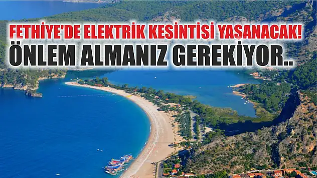 Fethiye'de elektrik kesintisi yaşanacak! Önlem almanız gerekiyor..