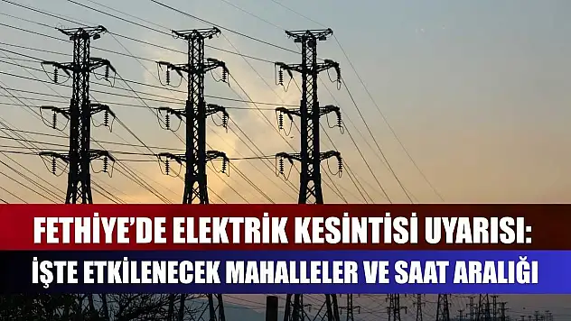 Fethiye'de Elektrik Kesintisi Uyarısı: İşte Etkilenecek Mahalleler ve Saat Aralığı