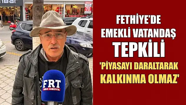 Fethiye'de emekli vatandaş tepkili: 'Piyasayı daraltarak kalkınma olmaz'