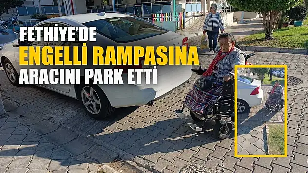 Fethiye'de engelli rampasına aracını park etti