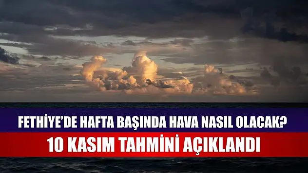 Fethiye'de Hafta Başında Hava Nasıl Olacak? 10 Kasım Tahmini Açıklandı