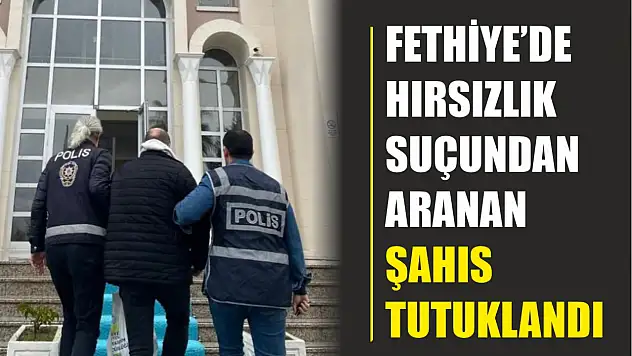 Fethiye'de hırsızlık suçundan aranan şahıs tutuklandı