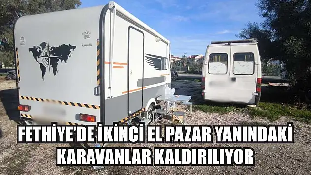 Fethiye'de İkinci El Pazar Yanındaki Karavanlar Kaldırılıyor