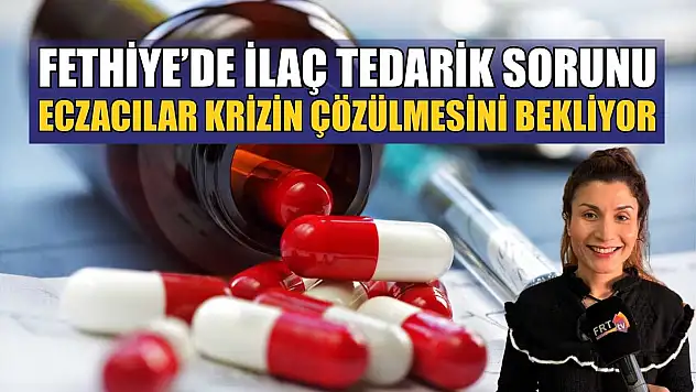 Fethiye'de ilaç tedarik sorunu: Eczacılar krizin çözülmesini bekliyor