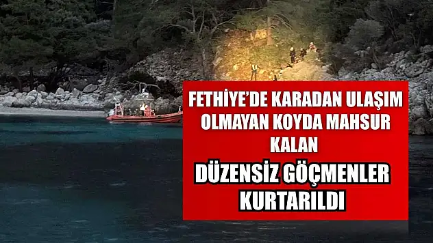 Fethiye'de karadan ulaşım olmayan koyda mahsur kalan düzensiz göçmenler kurtarıldı