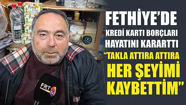 Fethiye'de Kredi Kartı Borçları Hayatını Kararttı: 'Takla Attıra Attıra Her Şeyimi Kaybettim'