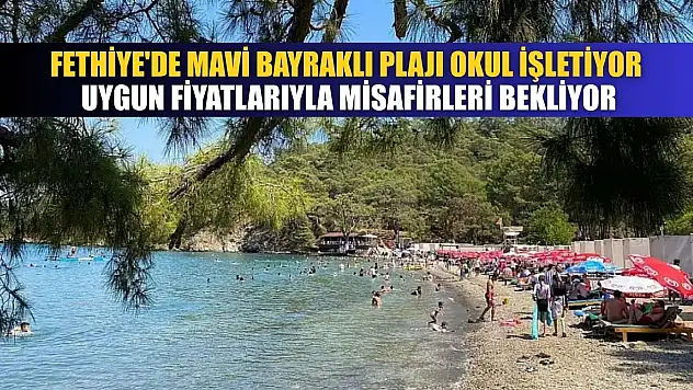 Fethiye'de mavi bayraklı plajı okul işletiyor, uygun fiyatlarıyla misafirleri bekliyor