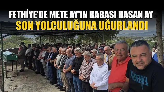 Fethiye'de Mete Ay'ın babası Hasan Ay son yolculuğuna uğurlandı