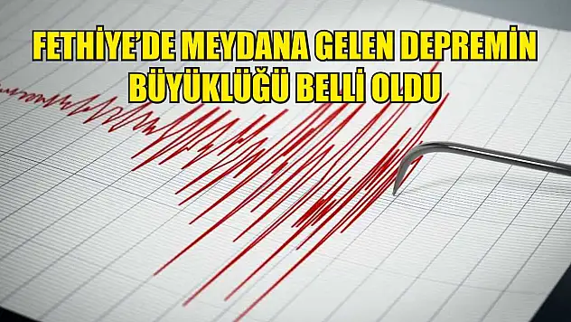 Fethiye'de meydana gelen depremin büyüklüğü belli oldu
