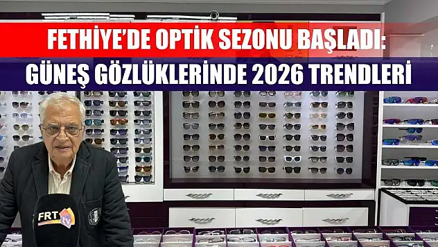 Fethiye'de optik sezonu başladı: Güneş gözlüklerinde 2026 trendleri