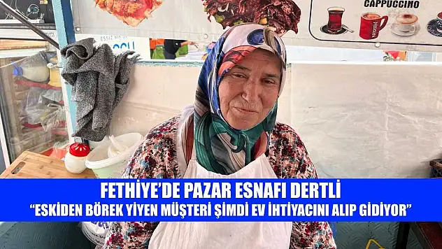 Fethiye'de pazar esnafı dertli: 'Eskiden börek yiyen müşteri şimdi ev ihtiyacını alıp gidiyor'