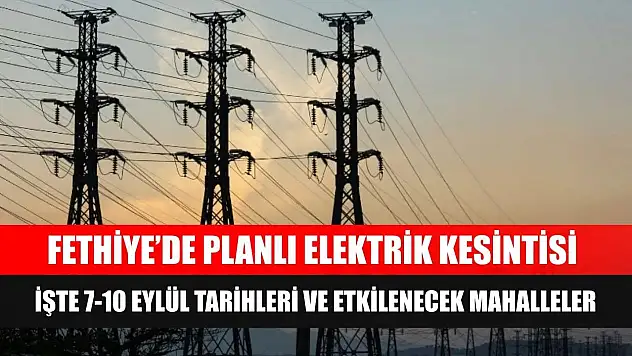 Fethiye'de Planlı Elektrik Kesintisi: İşte 7-10 Eylül Tarihleri ve Etkilenecek Mahalleler