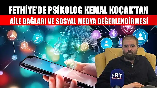 Fethiye'de Psikolog Kemal Koçak'tan, aile bağları ve sosyal medya değerlendirmesi