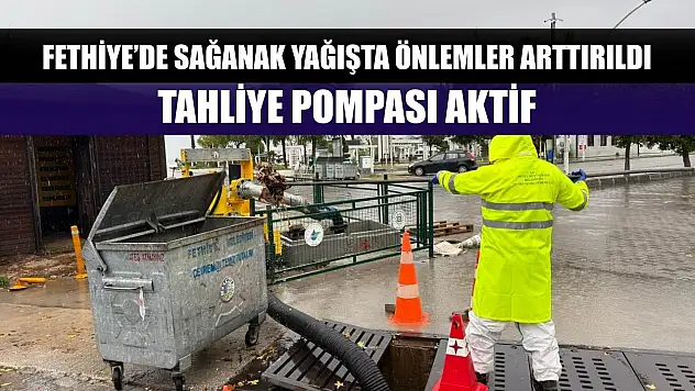 Fethiye'de Sağanak Yağışta Önlemler Arttırıldı: Tahliye Pompası Aktif