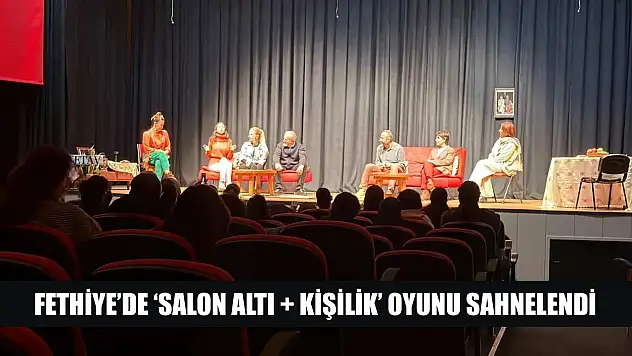 Fethiye'de 'Salon Altı Artı Kişilik' Oyunu Sahnelendi