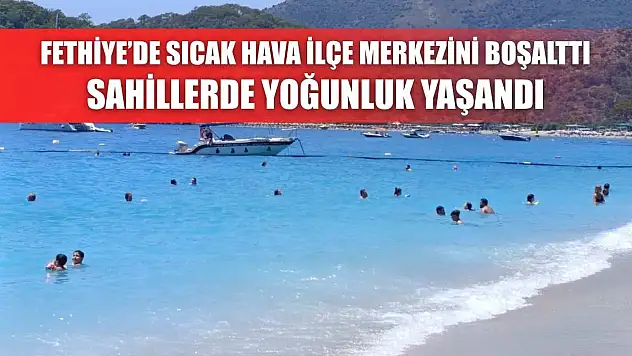 Fethiye'de Sıcak Hava İlçe Merkezini Boşalttı, Sahillerde Yoğunluk Yaşandı