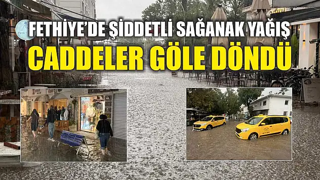Fethiye'de şiddetli sağanak yağış: Caddeler göle döndü