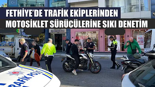 Fethiye'de trafik ekiplerinden motosiklet sürücülerine sıkı denetim