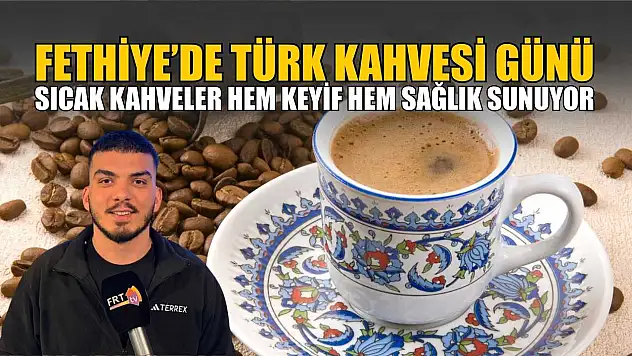 Fethiye'de Türk Kahvesi Günü: Sıcak kahveler hem keyif hem sağlık sunuyor