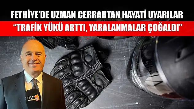 Fethiye'de uzman cerrahtan hayati uyarılar: 'Trafik yükü arttı, yaralanmalar çoğaldı'