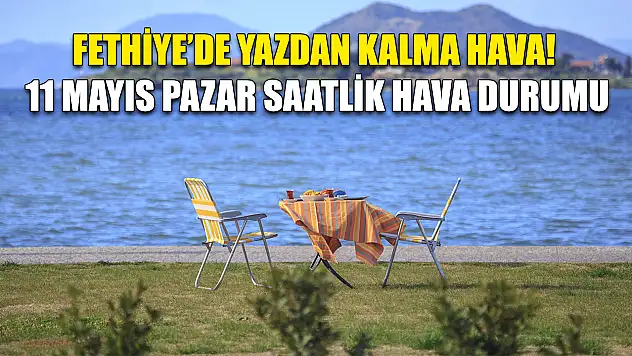 Fethiye'de Yazdan Kalma Hava! 11 Mayıs Pazar Saatlik Hava Durumu