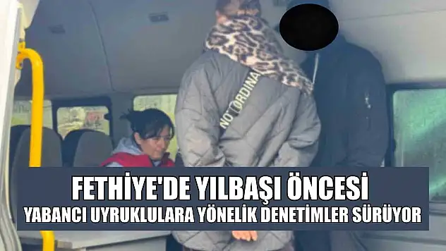 Fethiye'de yılbaşı öncesi yabancı uyruklulara yönelik denetimler sürüyor