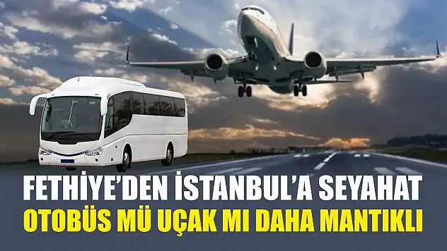 Fethiye'den İstanbul'a Seyahat: Otobüs Mü Uçak Mı Daha Mantıklı