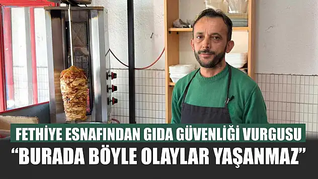 Fethiye esnafından gıda güvenliği vurgusu: 'Burada böyle olaylar yaşanmaz'