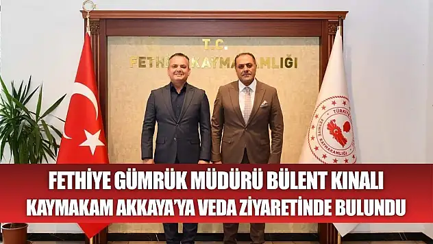 Fethiye Gümrük Müdürü Bülent Kınalı, Kaymakam Akkaya'ya Veda Ziyaretinde Bulundu