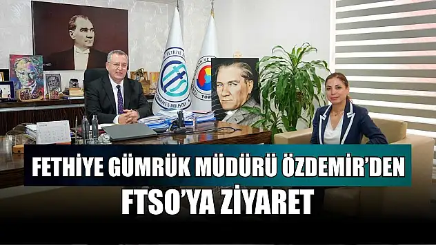 Fethiye Gümrük Müdürü Özdemir'den FTSO'ya ziyaret