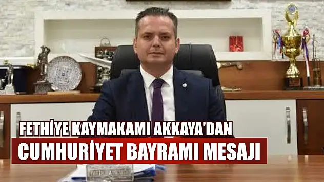 Fethiye Kaymakamı Akkaya'dan Cumhuriyet Bayramı mesajı