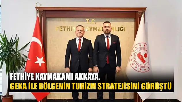 Fethiye Kaymakamı Akkaya, GEKA ile bölgenin turizm stratejisini görüştü