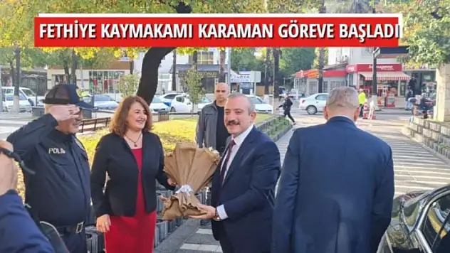 FETHİYE KAYMAKAMI KARAMAN GÖREVE BAŞLADI