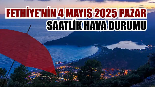 Fethiye'nin 4 Mayıs 2025 Pazar saatlik hava durumu