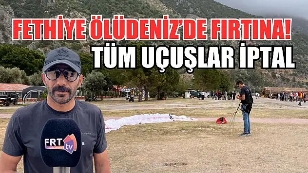 Fethiye Ölüdeniz'de fırtına! Tüm uçuşlar iptal