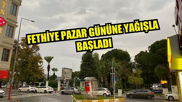 Fethiye Pazar gününe yağışla başladı
