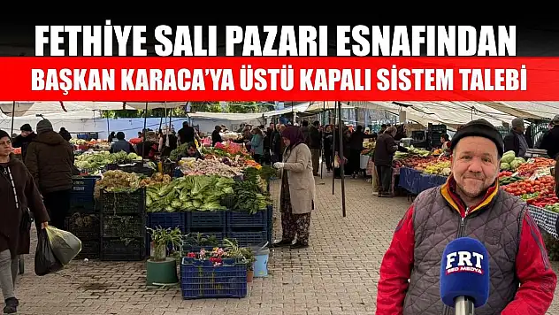 Fethiye Salı Pazarı esnafından Başkan Karaca'ya üstü kapalı sistem talebi
