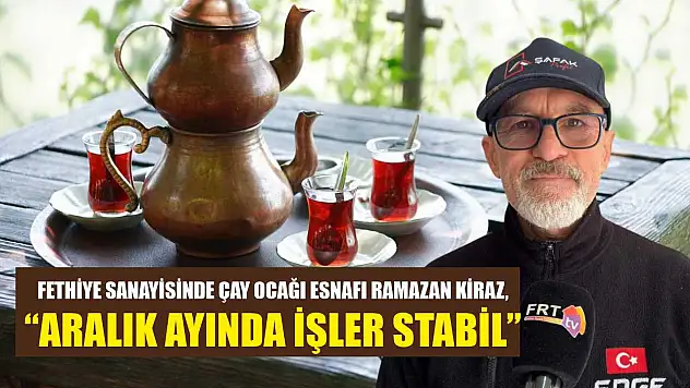 Fethiye Sanayisinde çay ocağı esnafı Ramazan Kiraz, 'Aralık ayında işler stabil'