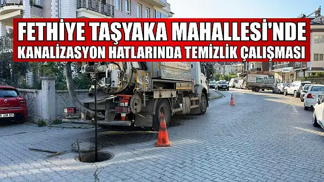 Fethiye Taşyaka Mahallesi'nde kanalizasyon hatlarında temizlik çalışması