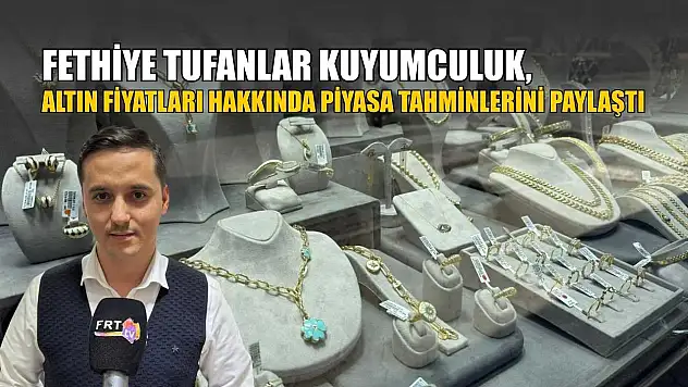 Fethiye Tufanlar Kuyumculuk, altın fiyatları hakkında piyasa tahminlerini paylaştı