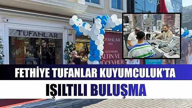 Fethiye Tufanlar Kuyumculuk'ta ışıltılı buluşma