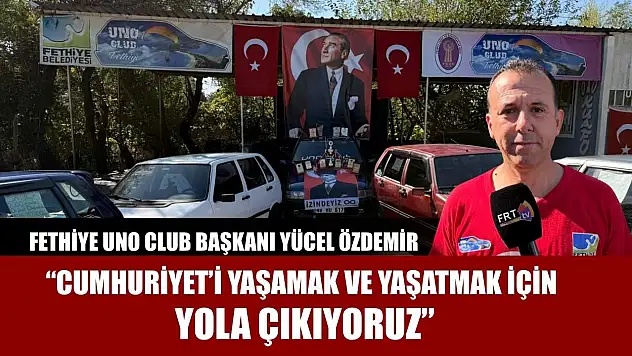 Fethiye Uno Club Başkanı Yücel Özdemir: 'Cumhuriyet'i yaşamak ve yaşatmak için yola çıkıyoruz'