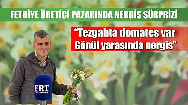 Fethiye üretici pazarında nergis sürprizi: 'Tezgahta domates var, gönül yarasında nergis'