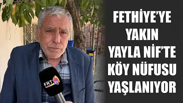 Fethiye'ye Yakın Yayla Nif'te Köy Nüfusu Yaşlanıyor