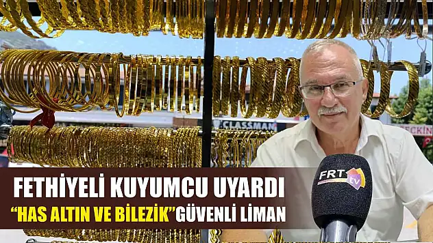 Fethiyeli Kuyumcu Uyardı: 'Has Altın ve Bilezik' Güvenli Liman