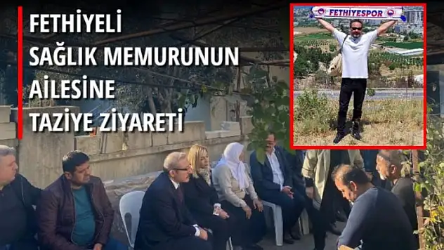 FETHİYELİ SAĞLIK MEMURUNUN AİLESİNE TAZİYE ZİYARETİ