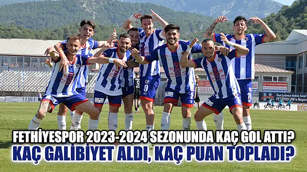 Fethiyespor 2023-2024 Sezonunda Kaç Gol Attı? Kaç Galibiyet Aldı, Kaç Puan Topladı?