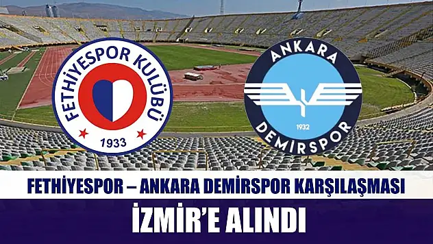 Fethiyespor – Ankara Demirspor Karşılaşması İzmir'e Alındı